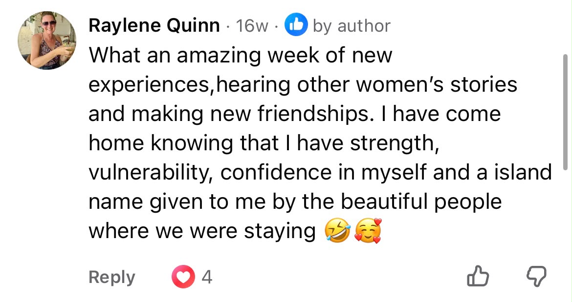 Raylene Quinn said: What an amazing week of new experiences, hearing other women's stories and making new friendships. I have come home knowing that I have strength, vulnerability, confidence in myself and an island name given to me by the beautiful people where we were staying 😂😍